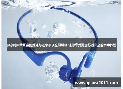 游泳时佩戴耳塞的好处与注意事项全面解析 让你享受更加舒适安全的水中体验